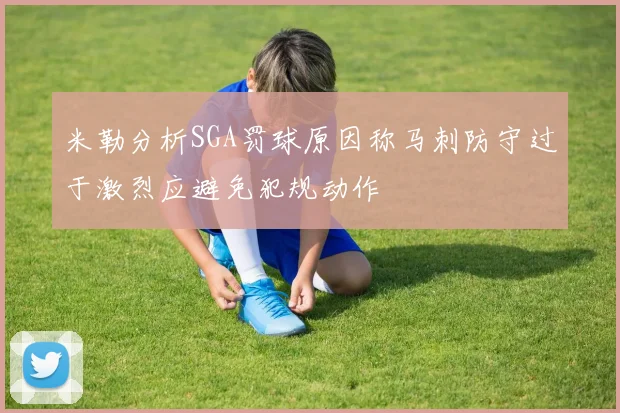 米勒分析SGA罚球原因称马刺防守过于激烈应避免犯规动作