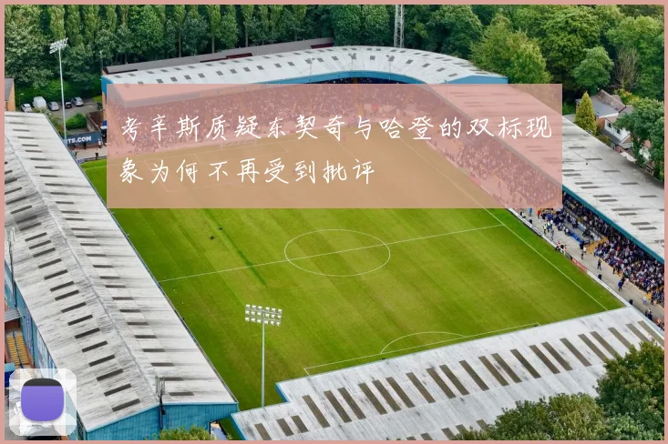 考辛斯质疑东契奇与哈登的双标现象为何不再受到批评