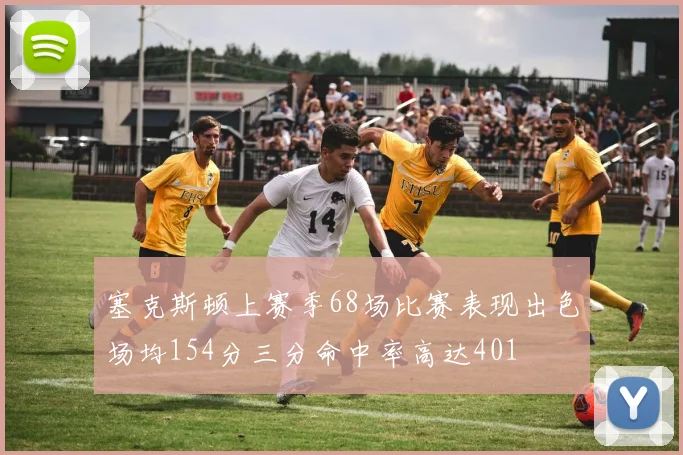塞克斯顿上赛季68场比赛表现出色场均154分三分命中率高达401