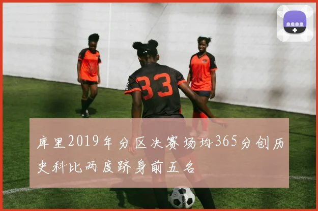 库里2019年分区决赛场均365分创历史科比两度跻身前五名