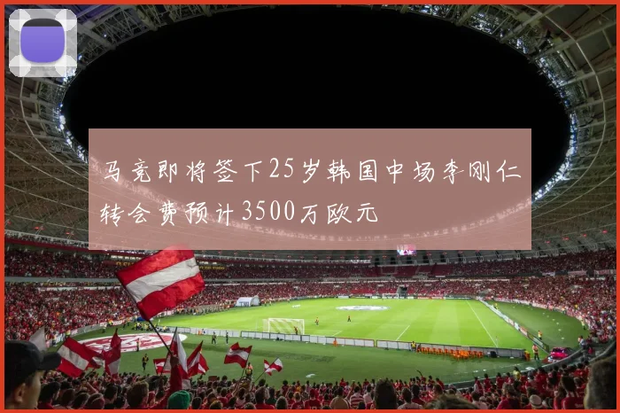 马竞即将签下25岁韩国中场李刚仁转会费预计3500万欧元