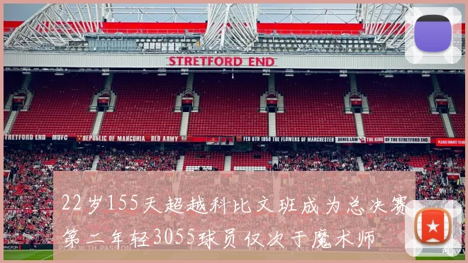 22岁155天超越科比文班成为总决赛第二年轻3055球员仅次于魔术师