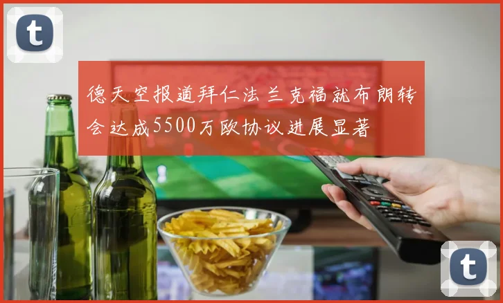 德天空报道拜仁法兰克福就布朗转会达成5500万欧协议进展显著