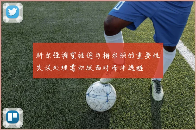 科尔强调霍福德与梅尔顿的重要性失误处理需积极面对而非逃避