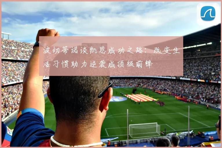 波切蒂诺谈凯恩成功之路：改变生活习惯助力逆袭成顶级前锋