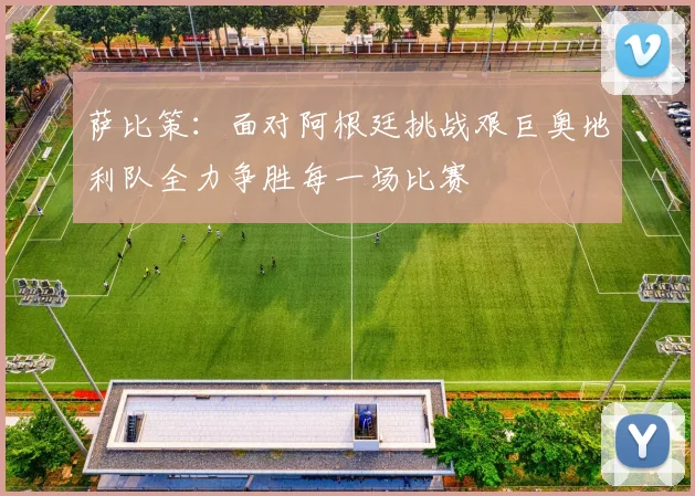 萨比策：面对阿根廷挑战艰巨奥地利队全力争胜每一场比赛
