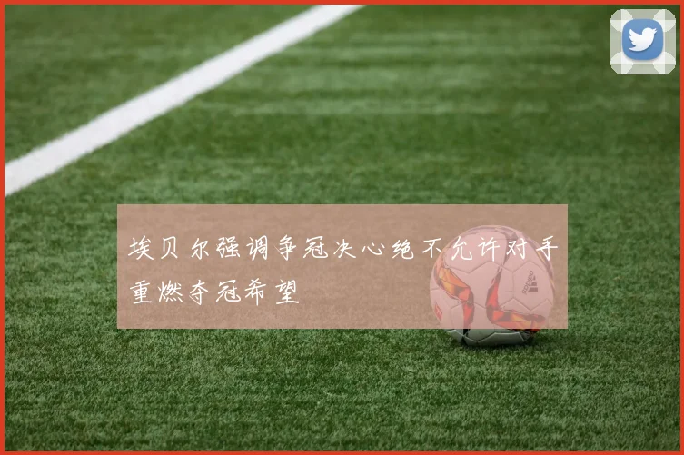 埃贝尔强调争冠决心绝不允许对手重燃夺冠希望