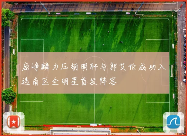 庞峥麟力压胡明轩与郭艾伦成功入选南区全明星首发阵容