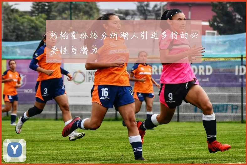 约翰霍林格分析湖人引进多特的必要性与潜力