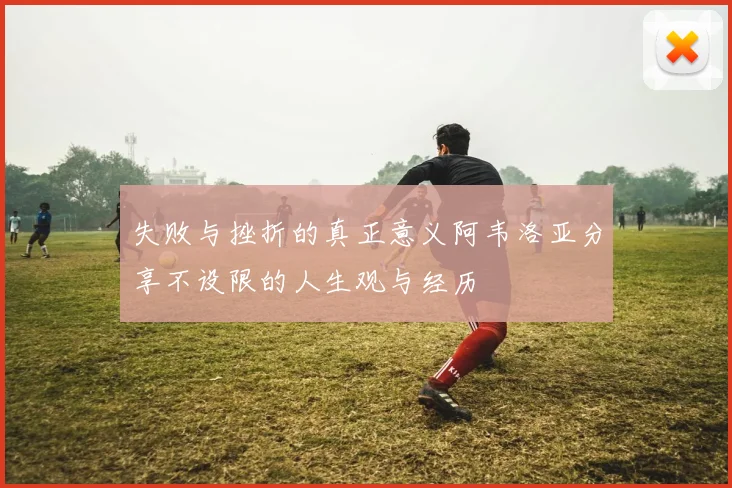 失败与挫折的真正意义阿韦洛亚分享不设限的人生观与经历